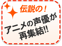 【伝説の!】アニメの声優再集結!