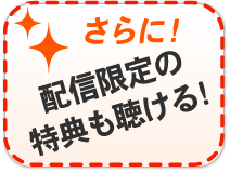 【さらに!】配信限定の特典も聴ける!